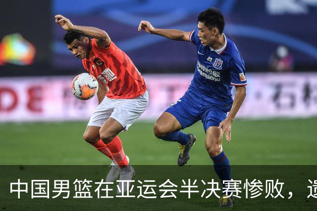中国男篮在亚运会半决赛惨败，遗憾无缘决赛！
