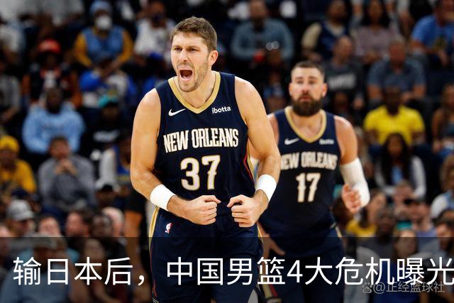 输日本后，中国男篮4大危机曝光，防守崩了，郭士强遭遇考验